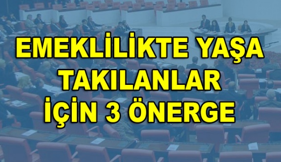 Emeklilikte yaşa takılanlar için 3 önerge birden! EYT için girişimde bulunulacak mı?