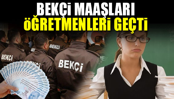 Bekçi maaşları öğretmen maaşlarını geçti