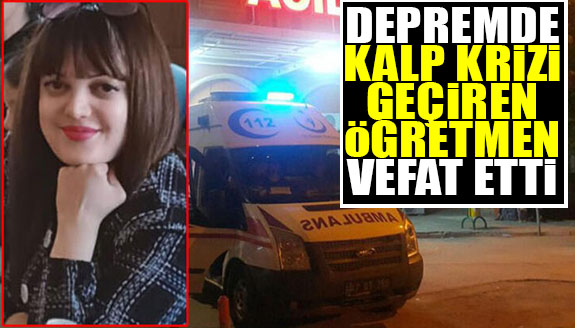 Depremde kalp krizi geçiren öğretmen hayatını kaybetti