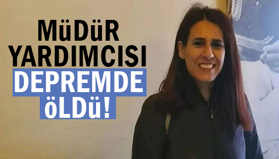 İlkokul müdür yardımcısı depremde öldü