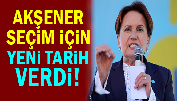 Meral Akşener, seçim için yeni tarih açıkladı