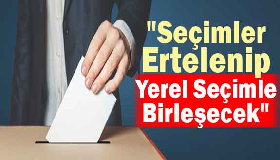 "İktidar seçimi erteleyip yerel seçimle birleştirecek"