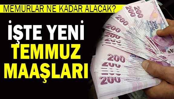 Temmuz'da memurlar ne kadar alacak? İşte yeni maaşlar