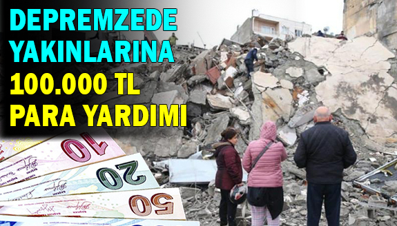 Depremzede yakınlarına 100 bin TL para yardımı