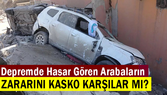 Depremde hasar gören arabaların zararını kasko karşılar mı?