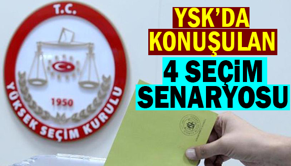 YSK'da konuşulan 4 seçim senaryosu şöyle