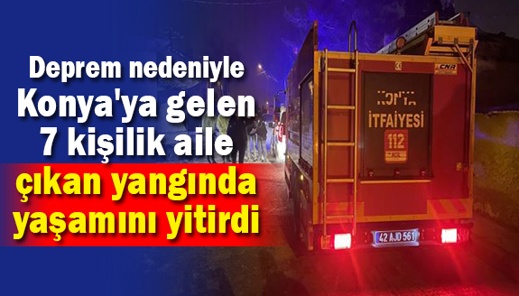 Deprem nedeniyle Konya'ya gelen 7 kişilik aile, yangında yaşamını yitirdi