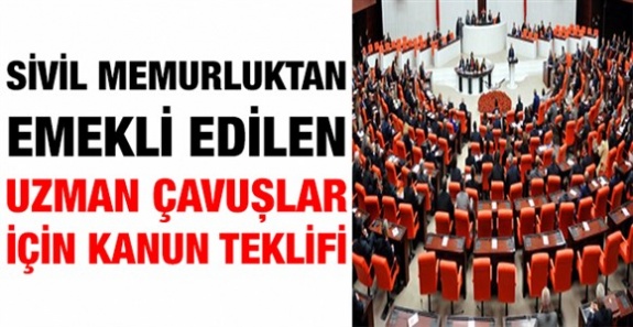 Sivil memurluktan emekli edilen Uzman Çavuşlar için kanun teklifi