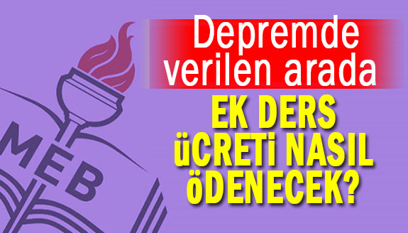 Depremde verilen arada ek ders ücretleri nasıl ödenecek ? Müdür ve öğretmenleri ilgilendiren açıklama