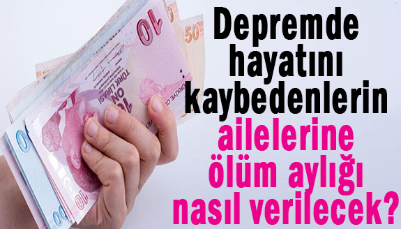 Depremde hayatını kaybedenlerin ailelerine ölüm aylığı nasıl verilecek?