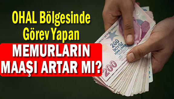 OHAL Bölgesindeki memur maaşları artar mı? Ne kadar tazminat ödenecek?