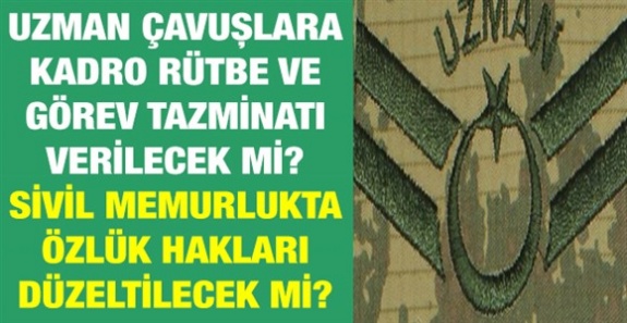 Uzman çavuşlara kadro, rütbe ve görev tazminatı verilecek mi? Sivil memurluğa geçişteki özlük hakları düzeltilecek mi?