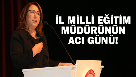 İl Milli Eğitim Müdürünün acı günü