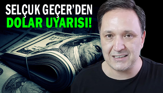 Selçuk Geçer, dolar patlayacak diyerek uyardı!