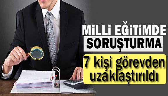 Milli Eğitim’de soruşturma: 7 kişi görevden uzaklaştırıldı