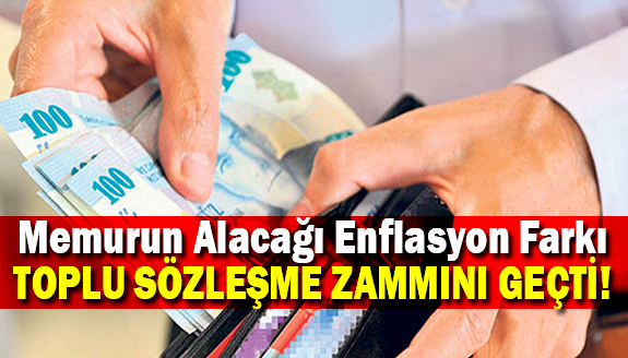 Memurun alacağı enflasyon farkı, toplu sözleşme zammını geçti