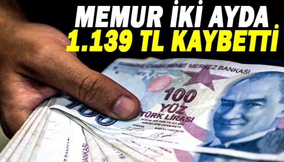 Memur iki ayda 1.139 TL kaybetti! İşte emekli, asgari ücretli ve işçinin kaybı