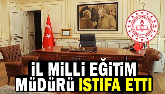 Milli Eğitim Müdürü görevinden istifa etti!