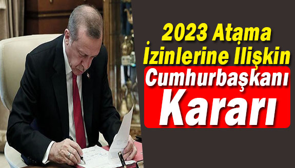 2023 Yılı Atama İzinlerine İlişkin Cumhurbaşkanı Kararı Yayımlandı