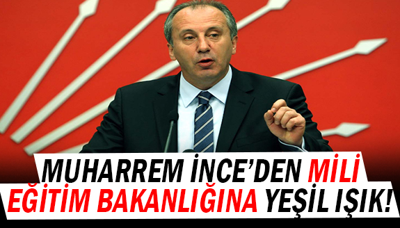 Muharrem İnce'den, Milli Eğitim Bakanlığına yeşil ışık!