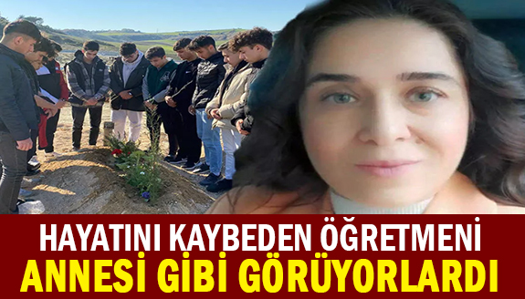 Hayatını kaybeden öğretmeni, herkes annesi gibi görüyordu