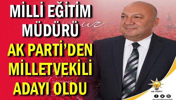 Milli Eğitim Müdürü, AK Parti'den milletvekili adayı oldu!