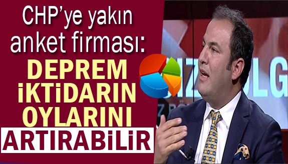 CHP'ye yakın anketçi: Deprem AK Parti oylarını artırabilir!