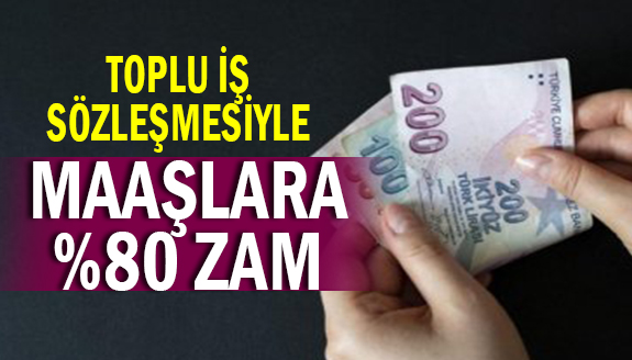 Toplu iş sözleşmesiyle maaşlara yüzde 80 zam