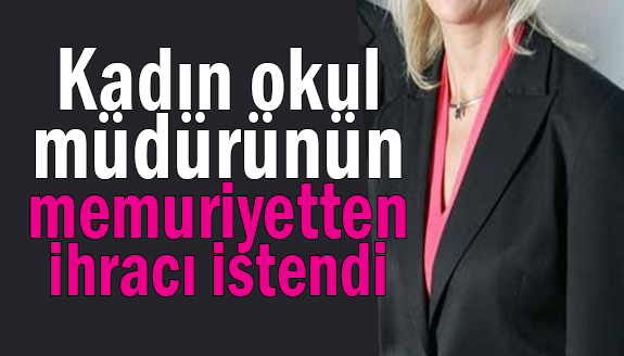 Kadın okul müdürünün memuriyetten ihracı istendi