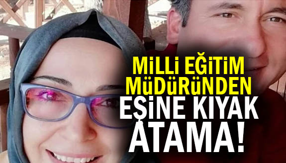 Milli Eğitim Müdürü’nden, eşine kıyak atama!