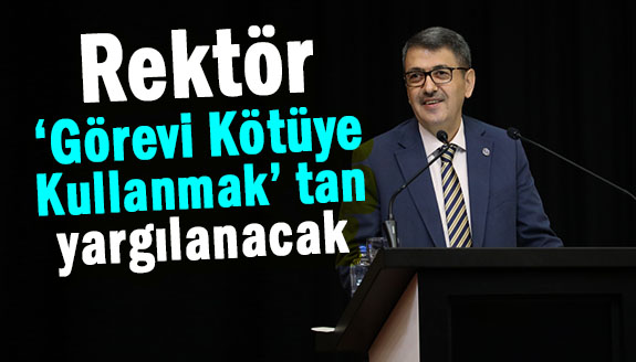 Rektör, ‘Görevi Kötüye Kullanmak’ tan yargılanacak