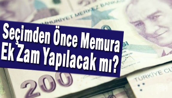 Seçimden Önce Memura Ek Zam Yapılacak mı?