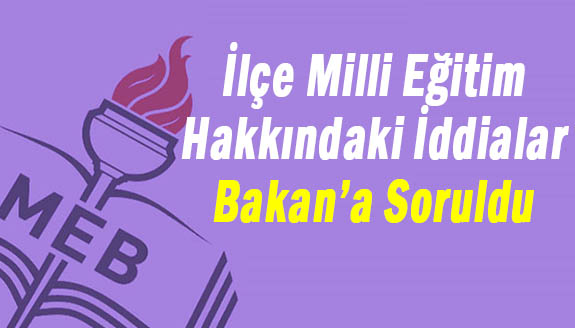 İlçe milli eğitim hakkındaki iddialar Bakan'a soruldu