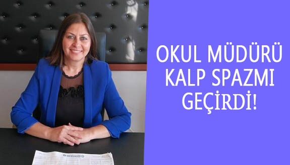 Kadın Okul Müdürü kalp spazmı geçirdi