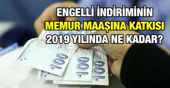 Engelli vergi indirimi memur maaşlarına 2019'da etkisi ne kadar olacak?