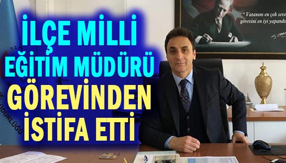 İlçe Milli Eğitim Müdürü görevinden istifa etti!