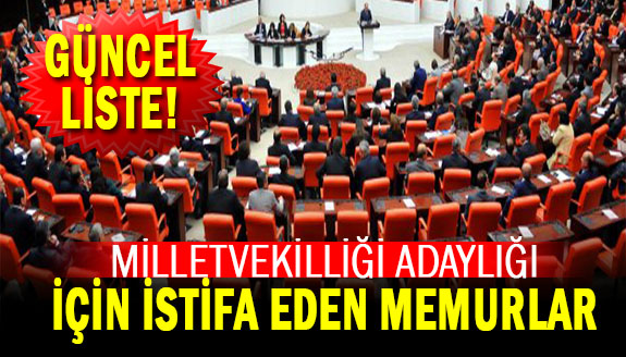 Milletvekili adaylığı için istifa süreci sona erdi. İşte istifa eden memurlar (Güncel Liste)