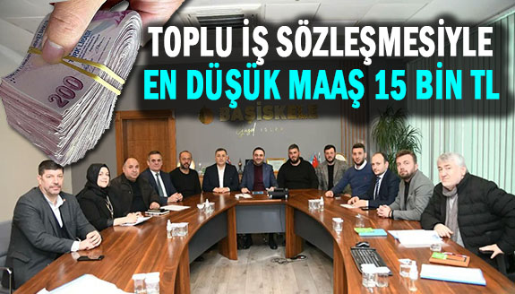 Toplu iş sözleşmesi ile en düşük maaş 15 bin TL oldu