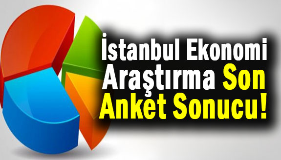 İstanbul Ekonomi Araştırma, son anket sonucu!