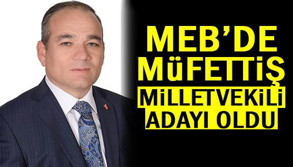 MEB Bakanlık Müfettişi, milletvekili olmak için istifa etti