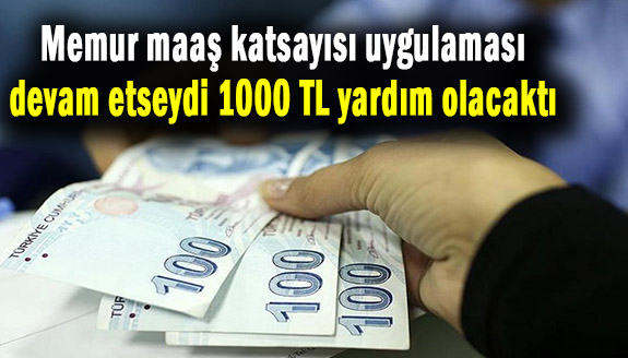 Memur maaş katsayısı uygulaması devam etseydi 1000 TL yardım olacaktı