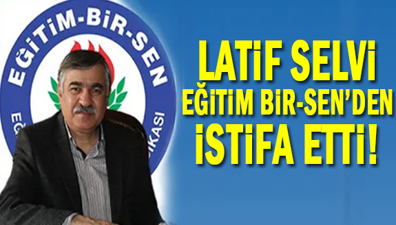 Eğitim Bir Sen Genel Sekreteri Latif Selvi istifa etti!