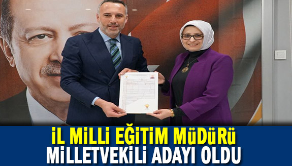 Eski İl Milli Eğitim Müdürü, Milletvekili adayı oldu