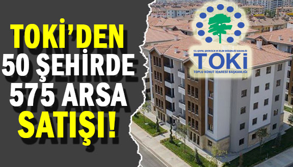 TOKİ'den yüzde 25 peşinatla 50 ilde 575 arsa satışı!