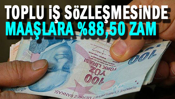 Toplu iş sözleşmesinde maaşlara yüzde 88.50'lik zam