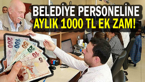 Belediye çalışanlarına seyyanen aylık 1000 TL ek zam