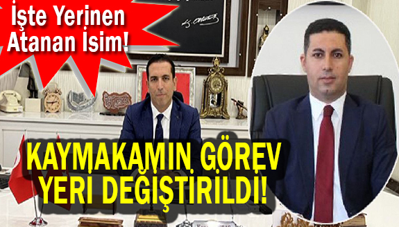 Kaymakamın görev yeri değişti! İşte yerine atanan isim