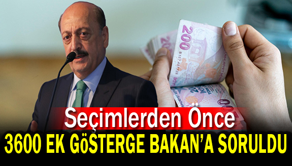 Seçimden önce 3600 ek gösterge Çalışma Bakanına soruldu