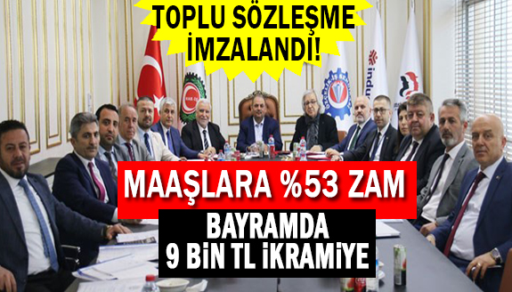 Toplu İş Sözleşmesiyle maaşlara yüzde 53 zam ve bayramlarda 9.000 TL ikramiye müjdesi