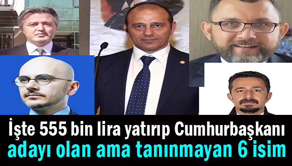 İşte 555 bin lira yatırıp Cumhurbaşkanı adayı olan ama tanınmayan 6 isim